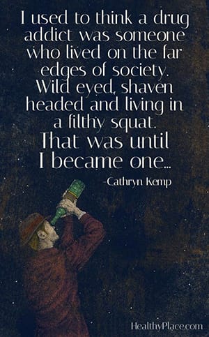 I used to think a drug addict was someone who lived on the far edges of society. Wild-eyed, shaven-headed and living in a filthy squat. That was until I became one...