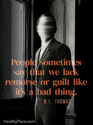 People sometimes say that we lack remorse or guilt like it’s a bad thing. ― M.E. Thomas