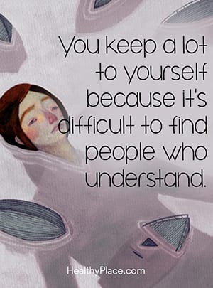 You keep a lot to yourself because it's difficult to find people who understand.