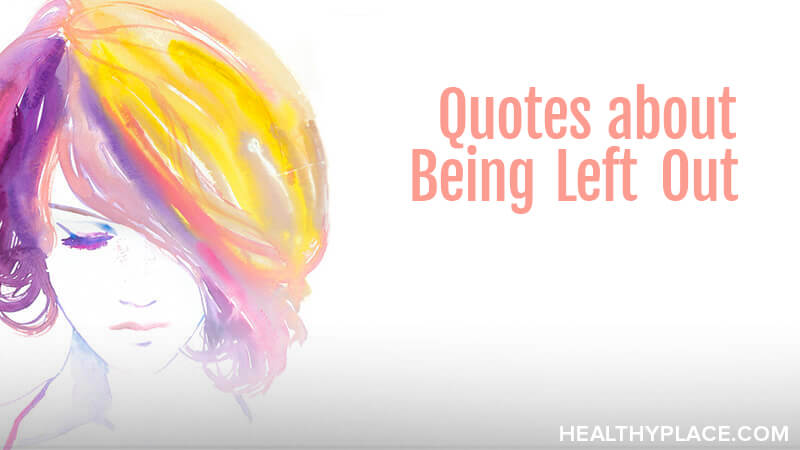 Quotes About Being Left Out | Healthyplace