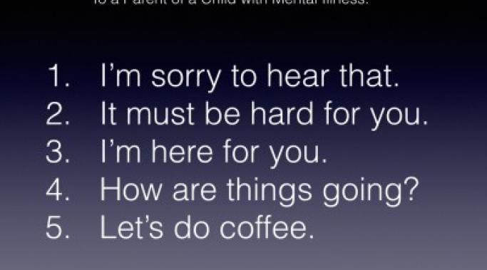 Ever wonder what to say to a parent of a child with mental illness? Read this parent's suggestions of things to say to a parent of a child with mental illness.