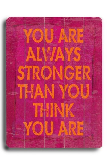 You are always stronger than you think you are.