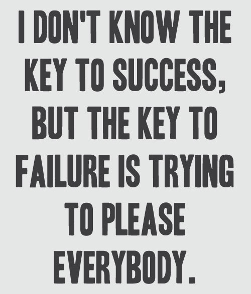 Trying to please everybody can lead to failure. Don't be a people pleaser.